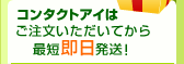 コンタクトアイはご注文いただいてから最短即日発送！