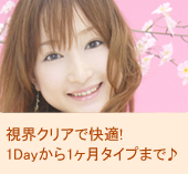 視界クリアで快適！1Dayから1ヶ月タイプまで♪