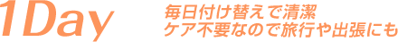 1Day 毎日付け替えで清潔 ケア不要なので旅行や出張にも