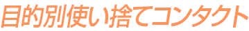 目的別使い捨てコンタクト